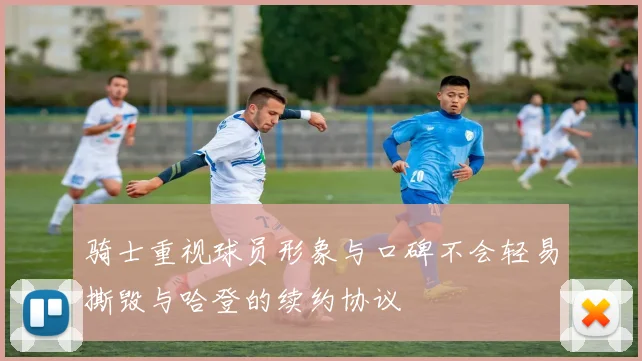 骑士重视球员形象与口碑不会轻易撕毁与哈登的续约协议