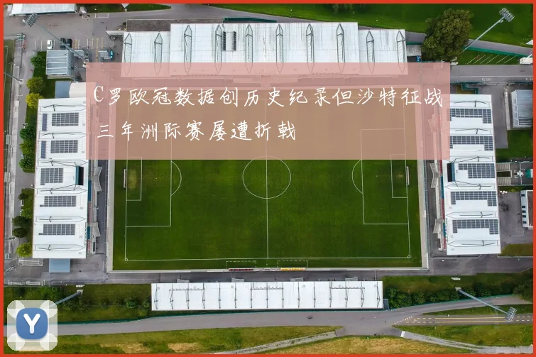 C罗欧冠数据创历史纪录但沙特征战三年洲际赛屡遭折戟
