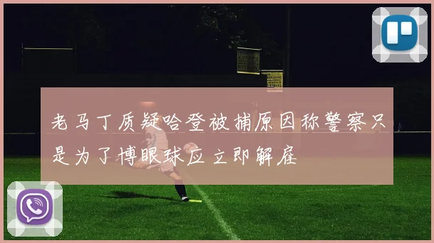 老马丁质疑哈登被捕原因称警察只是为了博眼球应立即解雇