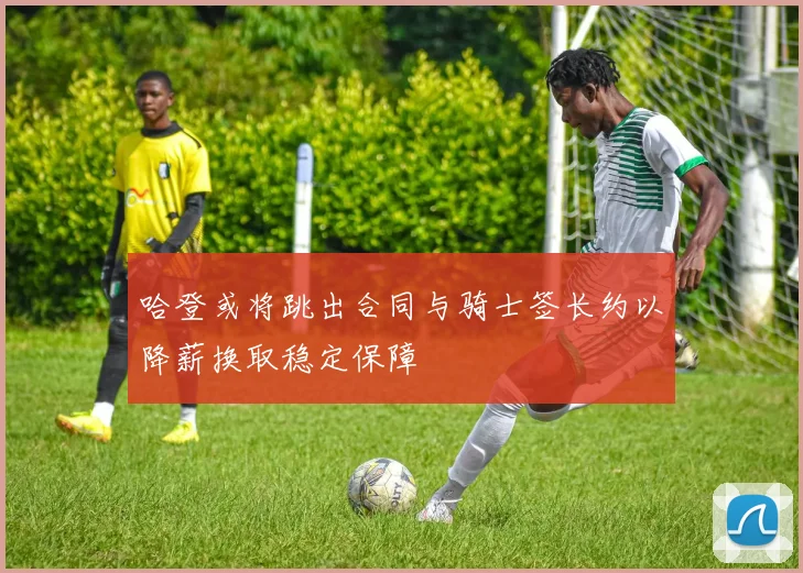 哈登或将跳出合同与骑士签长约以降薪换取稳定保障