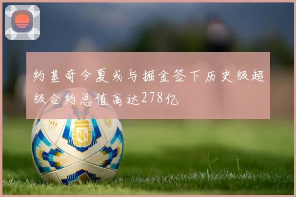 约基奇今夏或与掘金签下历史级超级合约总值高达278亿