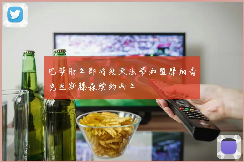巴萨财年即将结束法蒂加盟摩纳哥克里斯滕森续约两年
