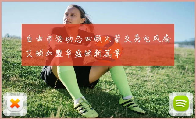 自由市场动态回顾火箭交易电风扇艾顿加盟华盛顿新篇章