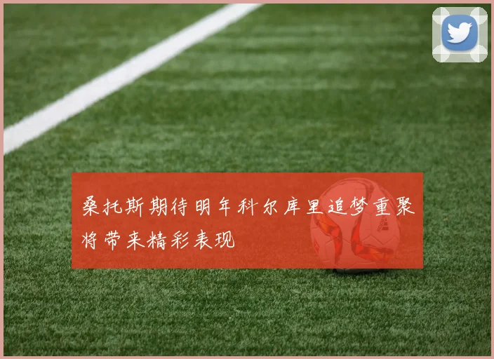 桑托斯期待明年科尔库里追梦重聚将带来精彩表现