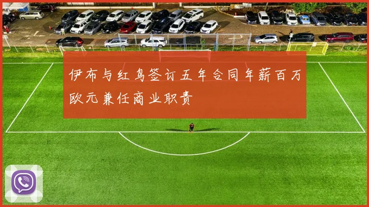 伊布与红鸟签订五年合同年薪百万欧元兼任商业职责