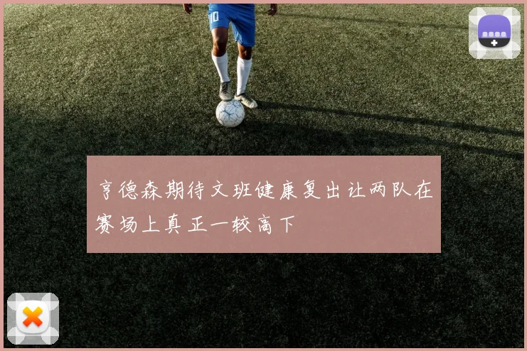 亨德森期待文班健康复出让两队在赛场上真正一较高下