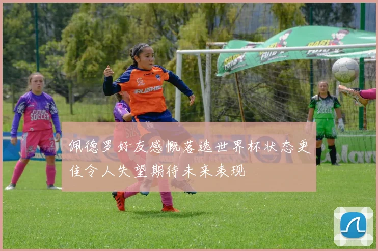 佩德罗好友感慨落选世界杯状态更佳令人失望期待未来表现