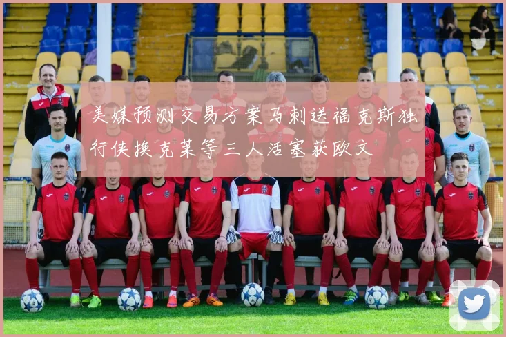 美媒预测交易方案马刺送福克斯独行侠换克莱等三人活塞获欧文