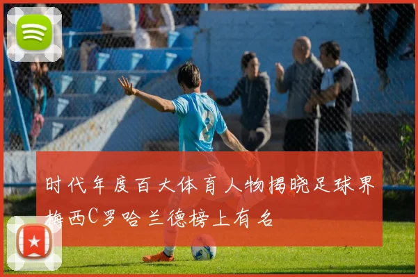 时代年度百大体育人物揭晓足球界梅西C罗哈兰德榜上有名